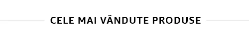 Cele mai vandute produse Cele mai vandute produse