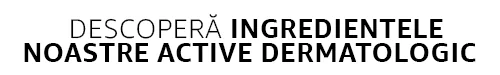 Descopera ingredientele noastre active dermatologic Descopera ingredientele noastre active dermatologic